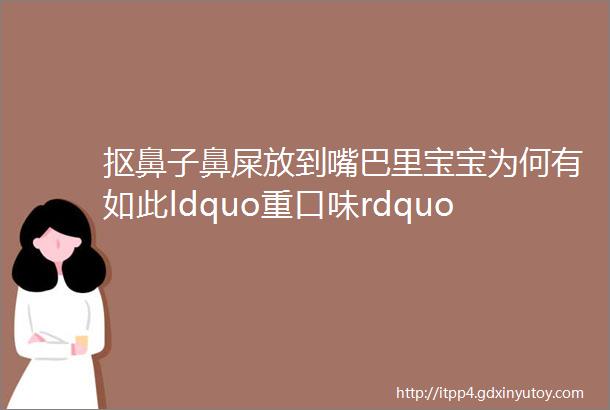 抠鼻子鼻屎放到嘴巴里宝宝为何有如此ldquo重口味rdquo要不要管