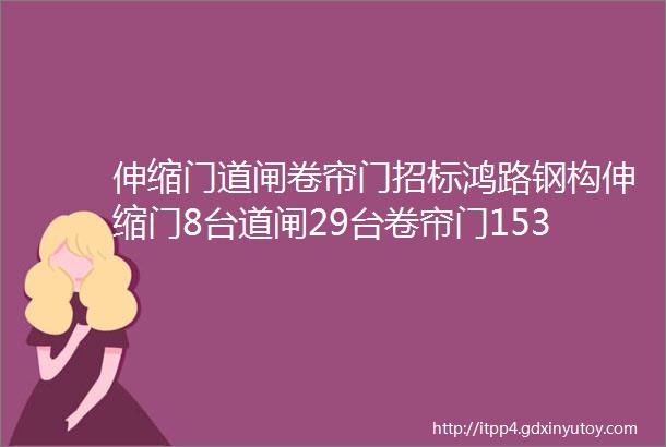 伸缩门道闸卷帘门招标鸿路钢构伸缩门8台道闸29台卷帘门153樘招标欢迎报名参加