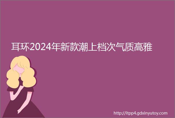 耳环2024年新款潮上档次气质高雅