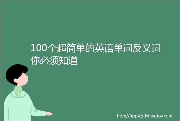 100个超简单的英语单词反义词你必须知道