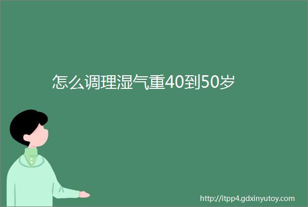 怎么调理湿气重40到50岁