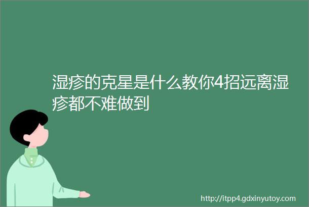 湿疹的克星是什么教你4招远离湿疹都不难做到