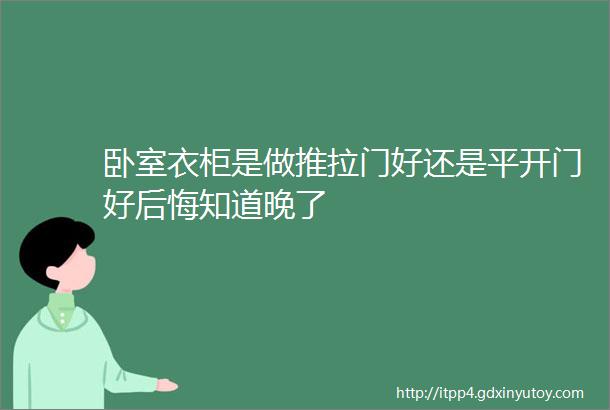 卧室衣柜是做推拉门好还是平开门好后悔知道晚了