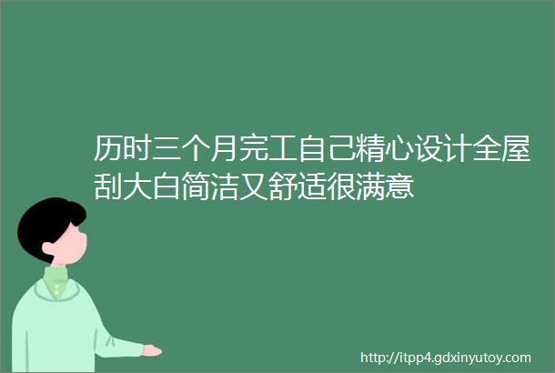 历时三个月完工自己精心设计全屋刮大白简洁又舒适很满意