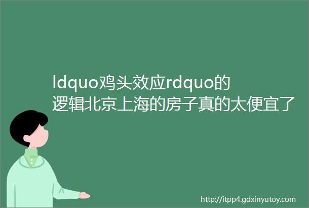 ldquo鸡头效应rdquo的逻辑北京上海的房子真的太便宜了