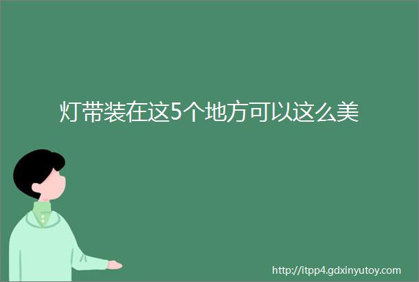 灯带装在这5个地方可以这么美