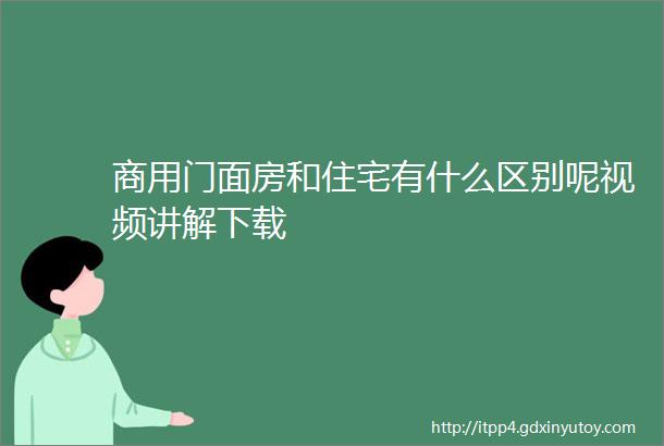 商用门面房和住宅有什么区别呢视频讲解下载