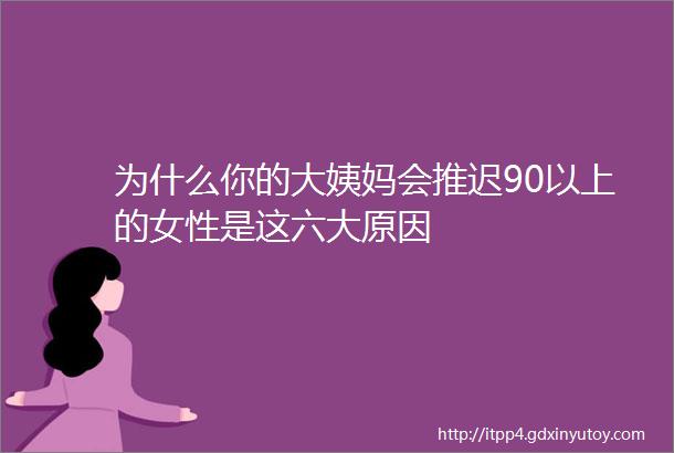 为什么你的大姨妈会推迟90以上的女性是这六大原因