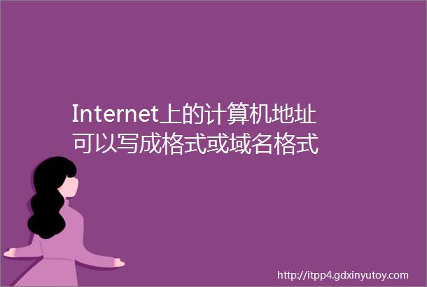 Internet上的计算机地址可以写成格式或域名格式