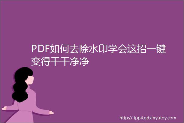 PDF如何去除水印学会这招一键变得干干净净