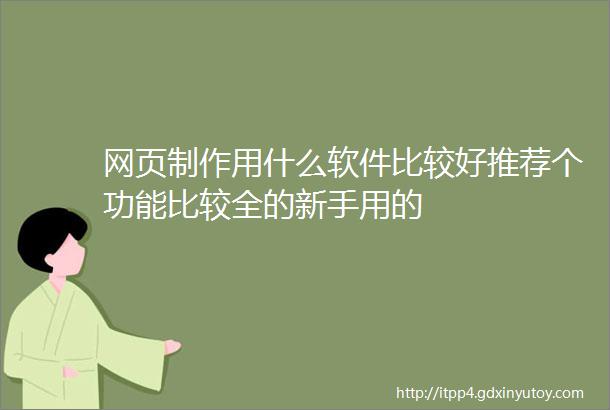 网页制作用什么软件比较好推荐个功能比较全的新手用的