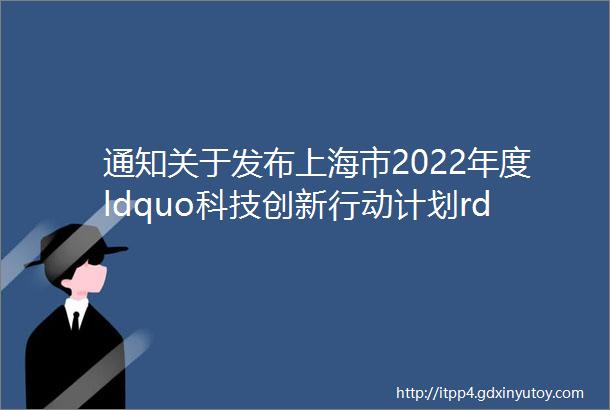 通知关于发布上海市2022年度ldquo科技创新行动计划rdquo科技成果转化服务体系建设项目申报指南的通知