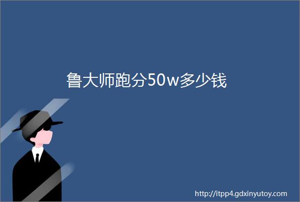 鲁大师跑分50w多少钱