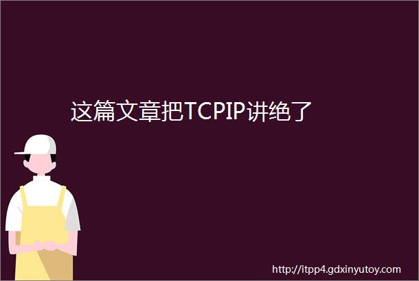 这篇文章把TCPIP讲绝了