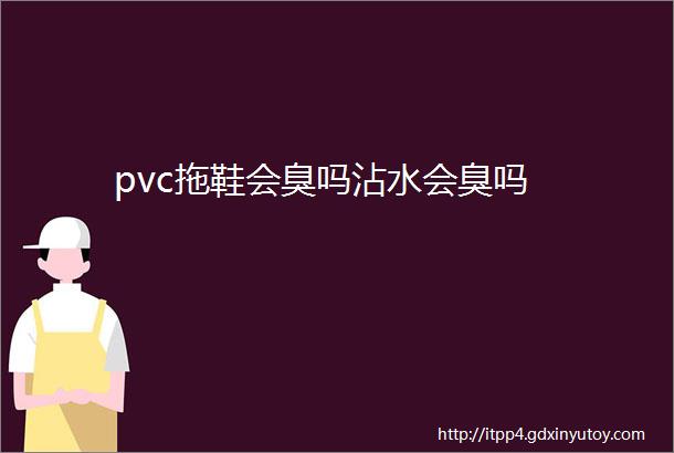 pvc拖鞋会臭吗沾水会臭吗