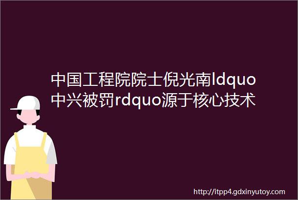 中国工程院院士倪光南ldquo中兴被罚rdquo源于核心技术受制于人2017通信行业物联网大会