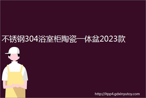 不锈钢304浴室柜陶瓷一体盆2023款