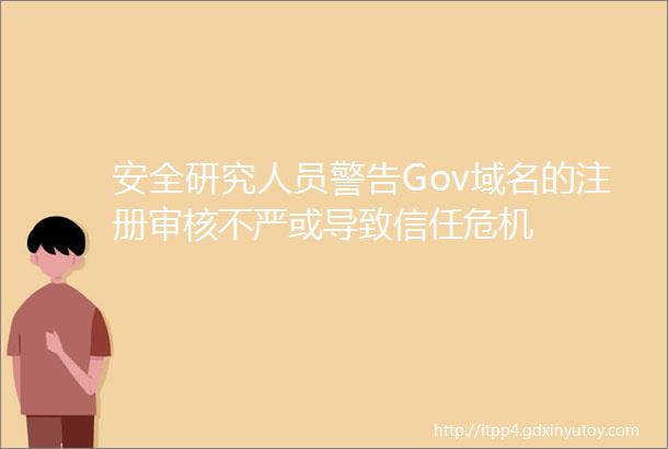 安全研究人员警告Gov域名的注册审核不严或导致信任危机