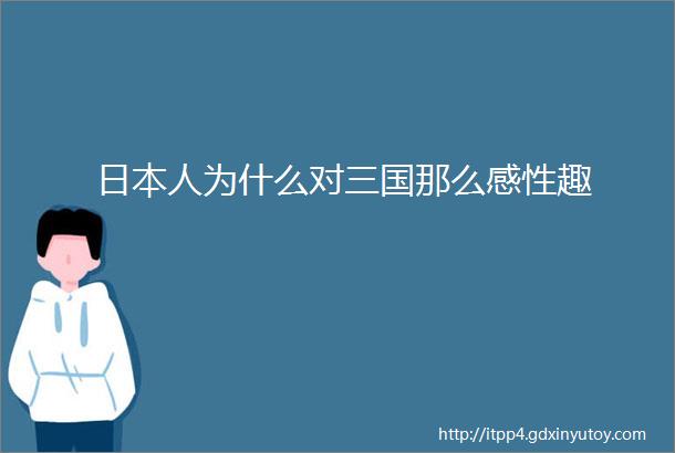 日本人为什么对三国那么感性趣