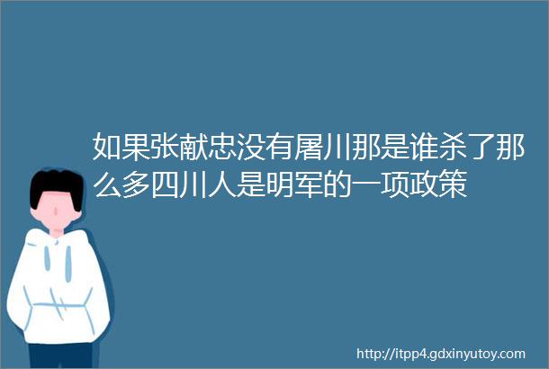 如果张献忠没有屠川那是谁杀了那么多四川人是明军的一项政策