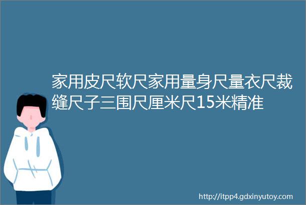 家用皮尺软尺家用量身尺量衣尺裁缝尺子三围尺厘米尺15米精准