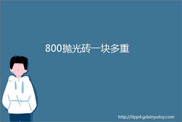 800抛光砖一块多重