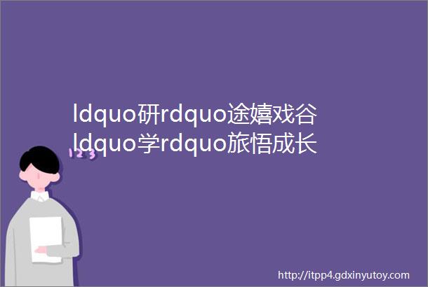 ldquo研rdquo途嬉戏谷ldquo学rdquo旅悟成长mdashmdash三井实验小学三年级综合实践活动