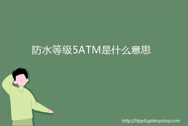 防水等级5ATM是什么意思