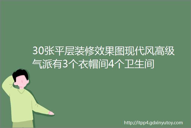 30张平层装修效果图现代风高级气派有3个衣帽间4个卫生间